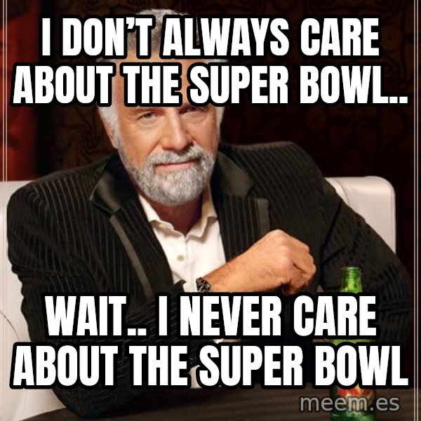 The Most Interesting Man In The World meme: I don’t always care about the Super Bowl.. / Wait.. I never care about the Super Bowl