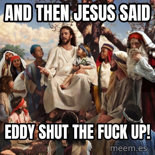 storytime jesus meme: And then Jesus Said / EDDY SHUT THE FUCK UP!