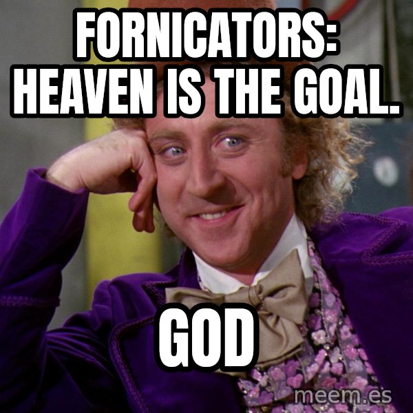 Willy Wonka meme: Fornicators: Heaven is the goal. / God