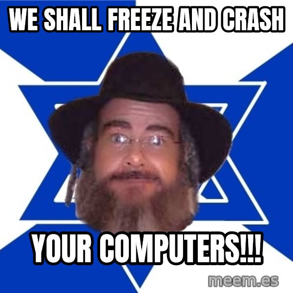 Advice Jew meme: we shall freeze and crash / your computers!!!