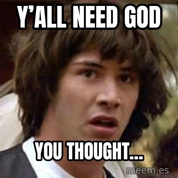 Conspiracy Keanu meme: Y’all need God / You thought…