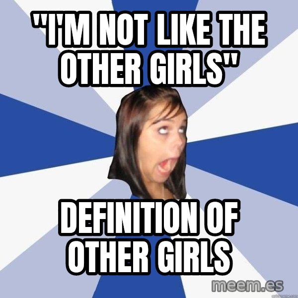 Annoying Facebook Girl meme: "i'm not like the other girls" / definition of other girls