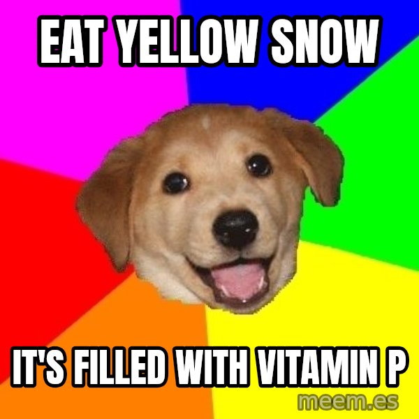 Advice Dog meme: Eat Yellow Snow / It's filled with Vitamin P