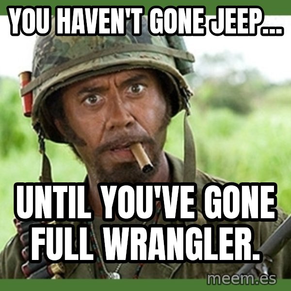 went full retard meme: You haven't gone Jeep... / until you've gone full Wrangler.