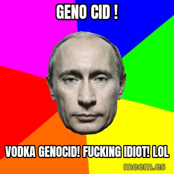 Putin Says meme: Geno cid ! / Vodka genocid! Fucking idiot! LOL