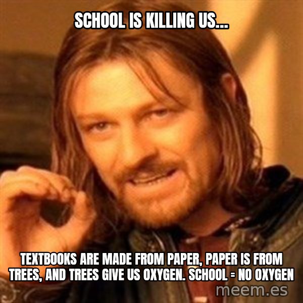 One Does Not Simply meme: School is killing us… / Textbooks are made from paper, paper is from trees, and trees give us oxygen. School = no oxygen