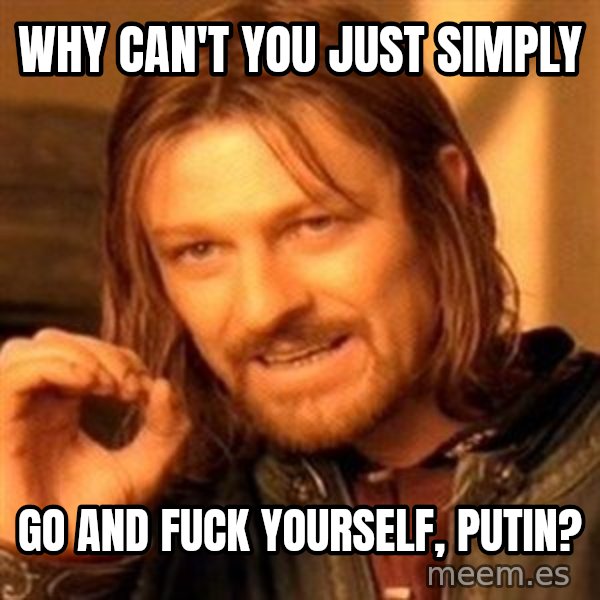 One Does Not Simply meme: Why can't you just simply / go and fuck yourself, Putin?
