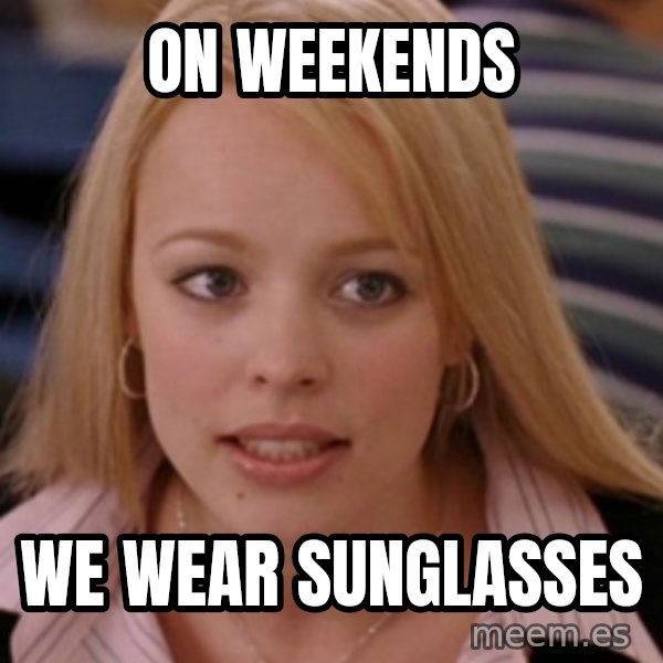 mean girls meme: On weekends / We wear sunglasses
