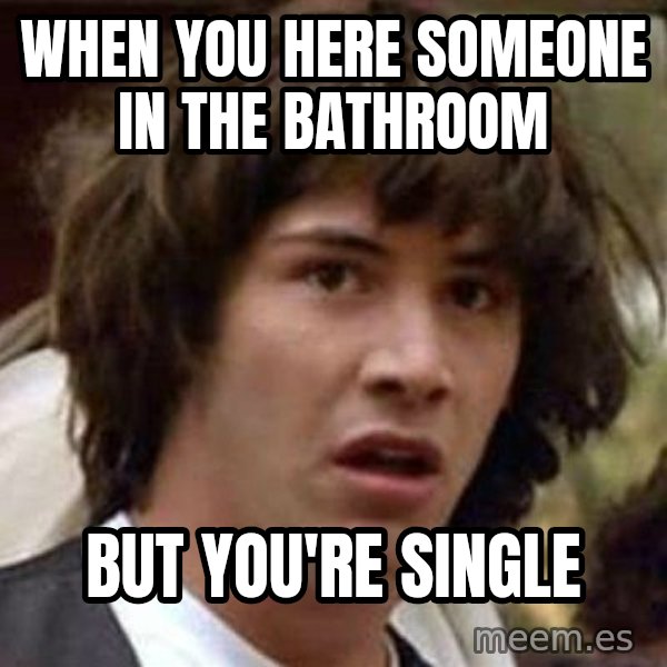 Conspiracy Keanu meme: when you here someone in the bathroom / but you're single