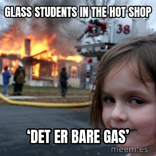 Disaster Girl meme: Glass students in the hot shop / ‘Det er bare gas’