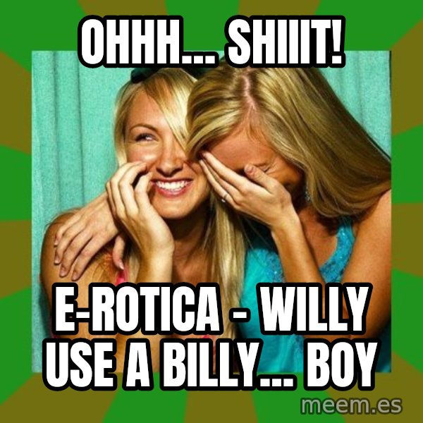 Laughing Girls  meme: Ohhh... Shiiit! / E-Rotica - Willy Use A Billy... Boy