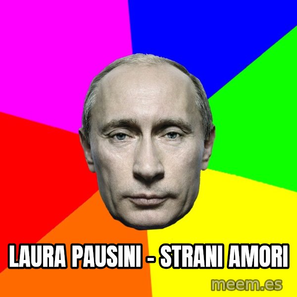 Putin Says meme: Laura Pausini - Strani amori