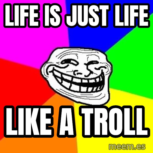Trollface meme: life is just life / like a troll
