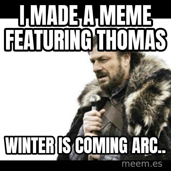 Winter is Coming meme: I made a meme featuring Thomas / Winter is coming arc..
