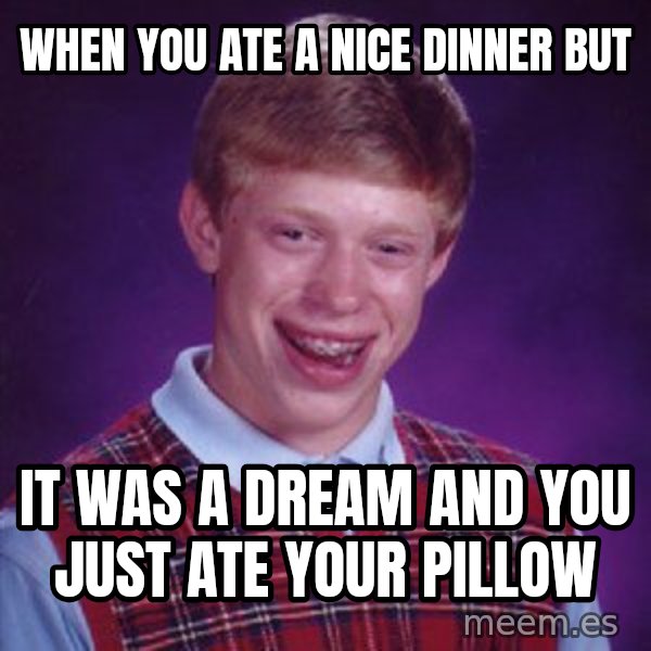 Bad Luck Brian meme: when you ate a nice dinner but / it was a dream and you just ate your pillow