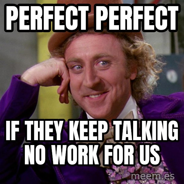 Willy Wonka meme: Perfect perfect / If they keep talking no work for us
