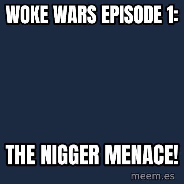 Blank Black meme: Woke Wars Episode 1: / The Nigger Menace!