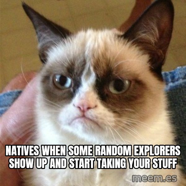 Grumpy Cat  meme: Natives when some random explorers show up and start taking your stuff