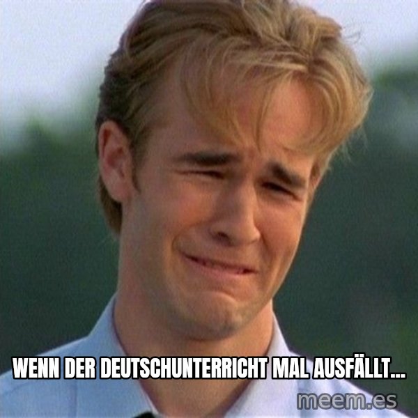 Dawson Crying meme: Wenn der Deutschunterricht mal ausfällt...