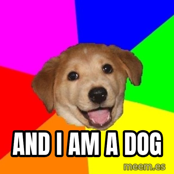 Advice Dog meme: ANd i am a dog