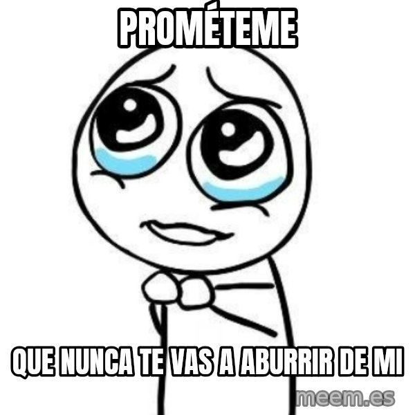Please guy meme: Prométeme / Que nunca te vas a aburrir de mi