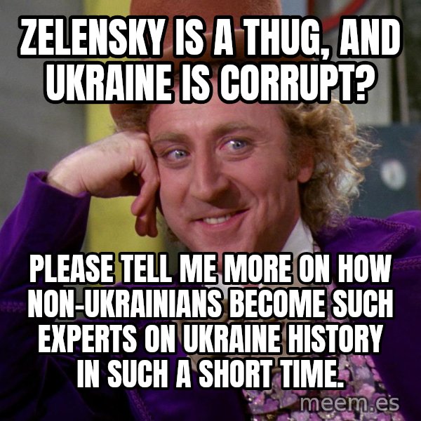 Willy Wonka meme: Zelensky is a thug, and Ukraine is corrupt? / Please tell me more on how non-Ukrainians become such experts on Ukraine history in such a short time.