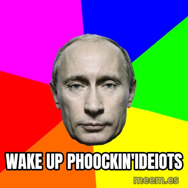 Putin Says meme: Wake up phoockin'ideiots