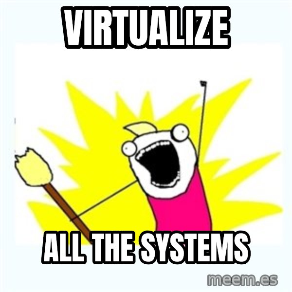 All the things meme: Virtualize / All the systems
