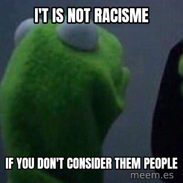 Evil kermit meme: I't is not racisme / if you don't consider them people
