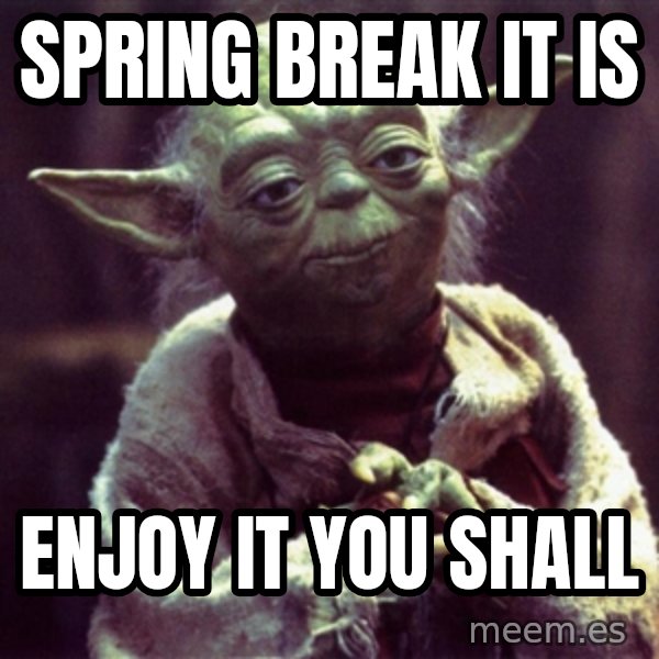 Yoda meme: Spring break it is / Enjoy it you shall