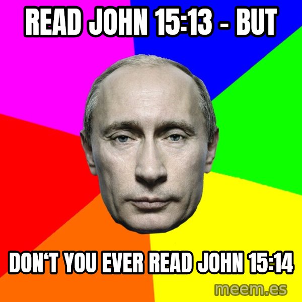 Putin Says meme: Read John 15:13  -  but / Don‘t you ever read John 15:14