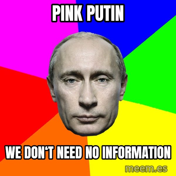 Putin Says meme: Pink putin / We don‘t Need no information