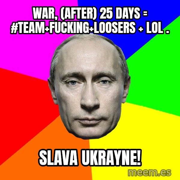 Putin Says meme: war, (after) 25 days = #team+fucking+loosers + LOL . / Slava Ukrayne!