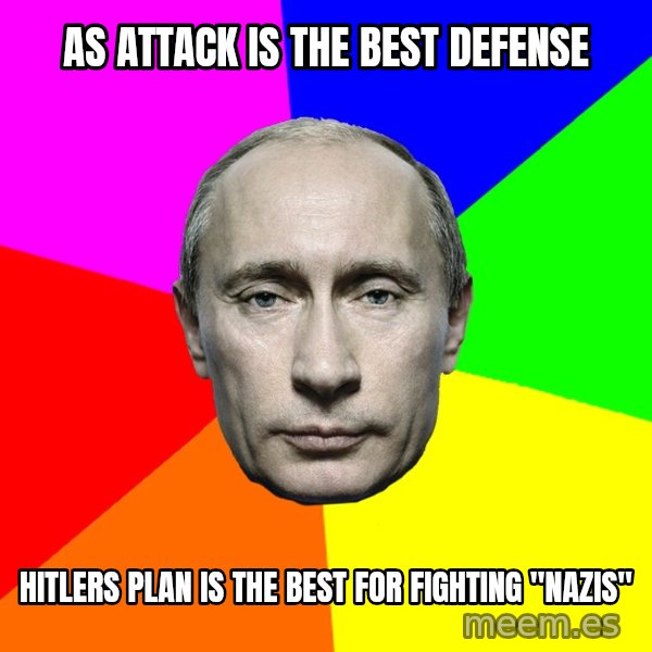 Putin Says meme: as attack is the best defense / Hitlers plan is the best for fighting "nazis"