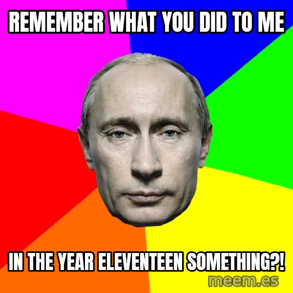 Putin Says meme: Remember what you did to me / In the year Eleventeen something?!