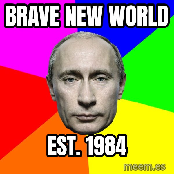 Putin Says meme: Brave new world / Est. 1984