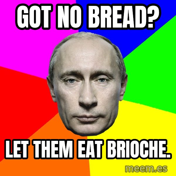 Putin Says meme: Got no bread? / Let them eat brioche.