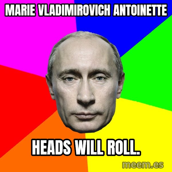 Putin Says meme: Marie vladimirovich antoinette / Heads will Roll.