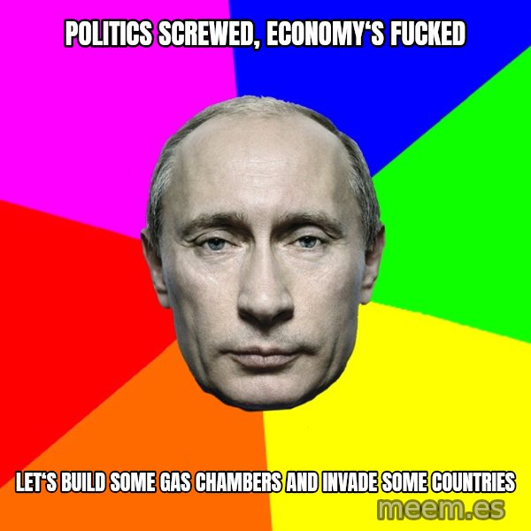 Putin Says meme: politics screwed, economy‘s fucked / Let‘s Build some Gas Chambers and invade some countries