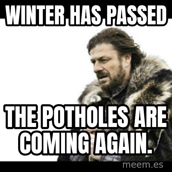 Winter is Coming meme: Winter has passed / The potholes are coming again.