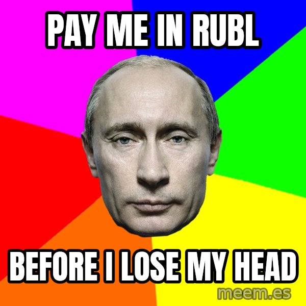 Putin Says meme: Pay me in rubl / Before I lose my head