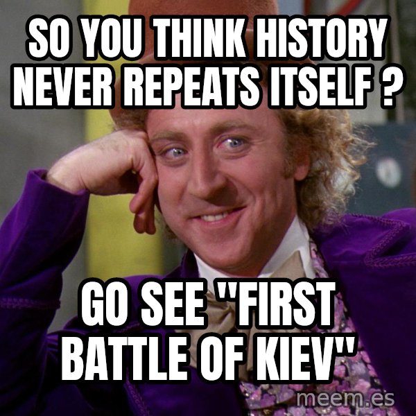 Willy Wonka meme: So you think history never repeats itself ? / Go see "First Battle of Kiev"