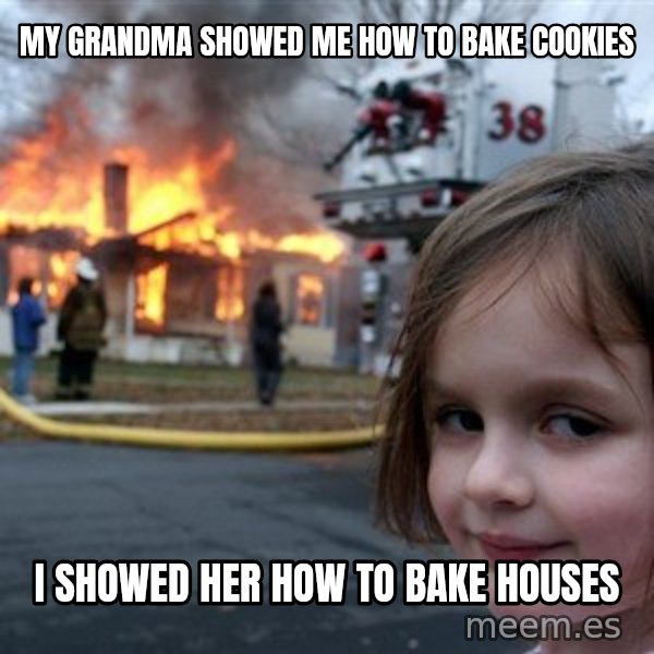 Disaster Girl meme: my grandma showed me how to bake cookies / I showed her how to bake houses