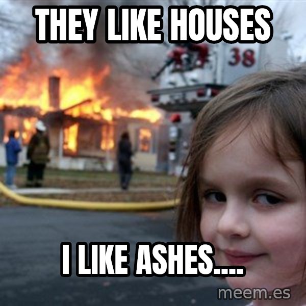 Disaster Girl meme: They like houses / i like ashes....