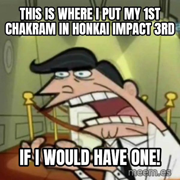 If i had one meme: This is where I put my 1st chakram in Honkai Impact 3rd / If I would have one!