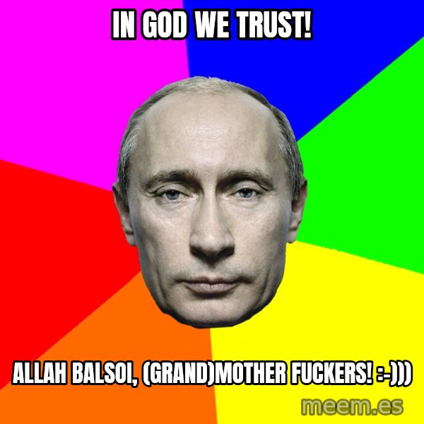 Putin Says meme: In God we trust! / Allah balsoi, (grand)mother fuckers! :-)))