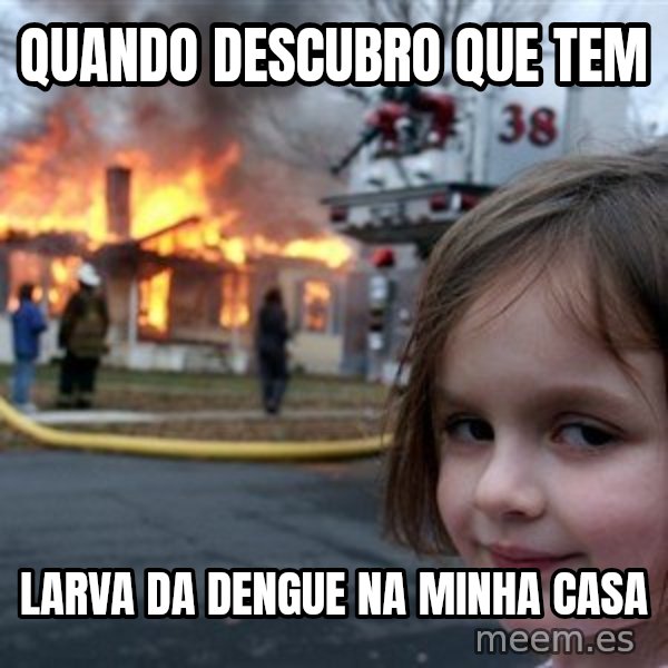 Disaster Girl meme: quando descubro que tem / larva da dengue na minha casa