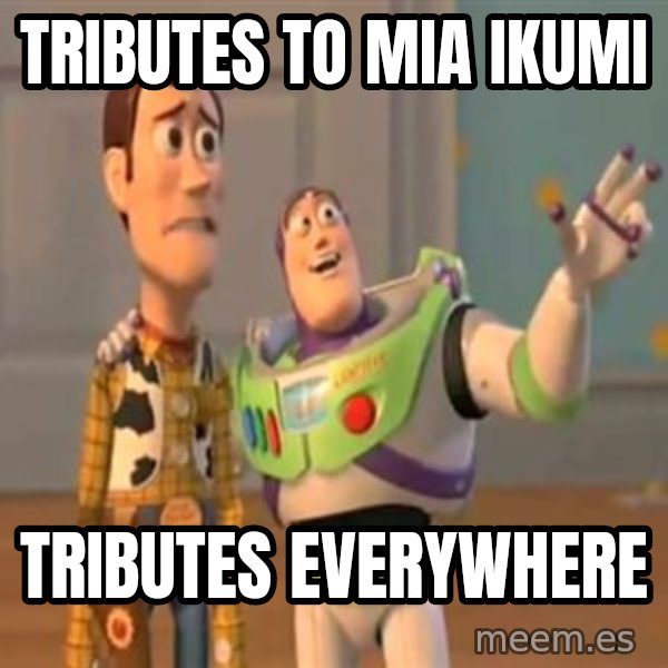 X, X Everywhere  meme: Tributes to Mia Ikumi / Tributes everywhere