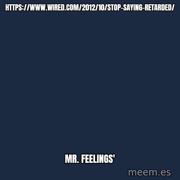 Blank Black meme: https://www.wired.com/2012/10/stop-saying-retarded/ / Mr. Feelings'