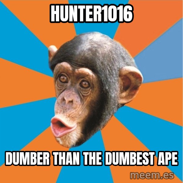 Stupid Monkey meme: Hunter1016 / Dumber than the dumbest ape